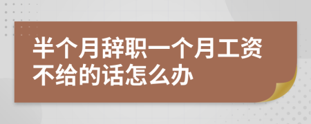 半个月辞职一个月工资不给的话怎么办