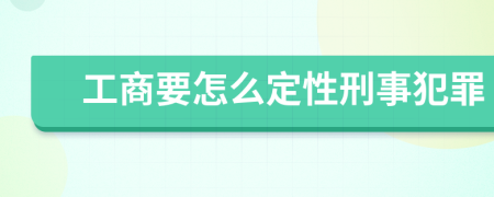 工商要怎么定性刑事犯罪