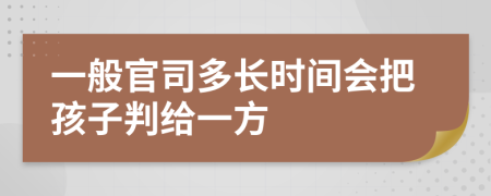 一般官司多长时间会把孩子判给一方