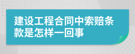 建设工程合同中索赔条款是怎样一回事