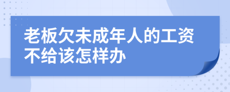 老板欠未成年人的工资不给该怎样办