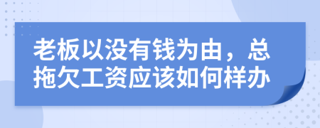 老板以没有钱为由，总拖欠工资应该如何样办