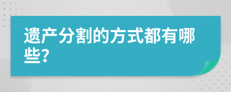 遗产分割的方式都有哪些？