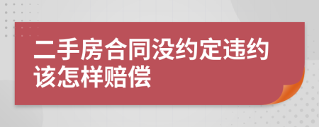 二手房合同没约定违约该怎样赔偿