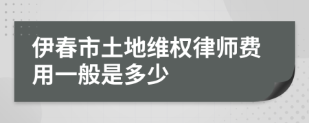 伊春市土地维权律师费用一般是多少