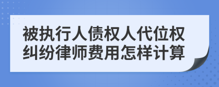 被执行人债权人代位权纠纷律师费用怎样计算