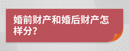 婚前财产和婚后财产怎样分？