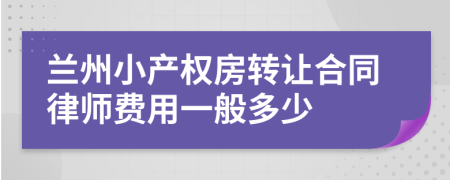 兰州小产权房转让合同律师费用一般多少