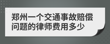 郑州一个交通事故赔偿问题的律师费用多少