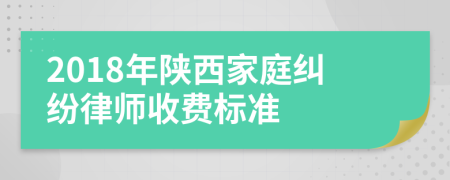 2018年陕西家庭纠纷律师收费标准