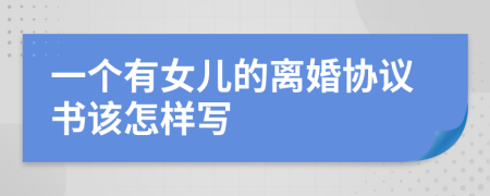 一个有女儿的离婚协议书该怎样写