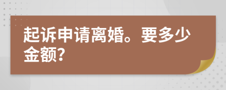 起诉申请离婚。要多少金额？