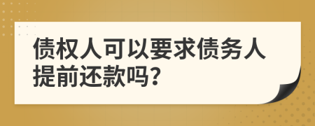 债权人可以要求债务人提前还款吗？