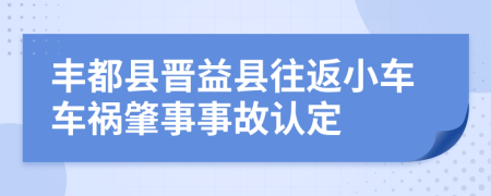 丰都县晋益县往返小车车祸肇事事故认定