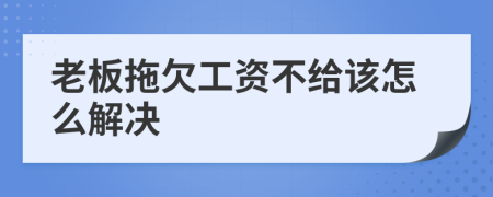 老板拖欠工资不给该怎么解决