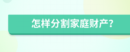 怎样分割家庭财产？