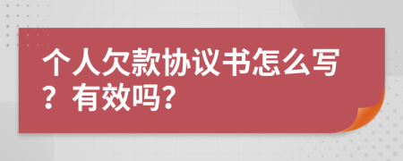 个人欠款协议书怎么写？有效吗？