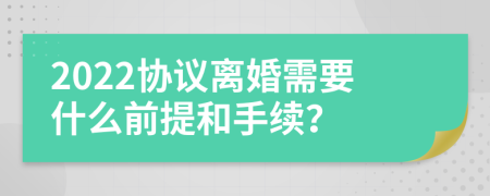 2022协议离婚需要什么前提和手续？
