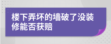 楼下弄坏的墙破了没装修能否获赔