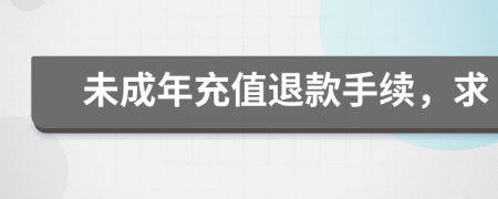 未成年充值退款手续，求
