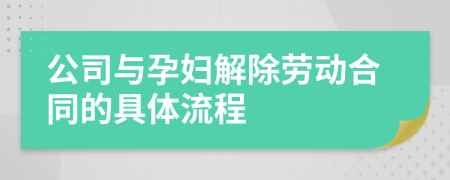 公司与孕妇解除劳动合同的具体流程