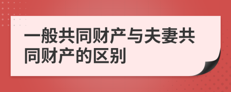 一般共同财产与夫妻共同财产的区别