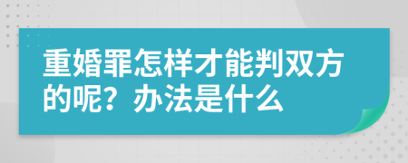 重婚罪怎样才能判双方的呢？办法是什么