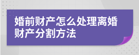 婚前财产怎么处理离婚财产分割方法