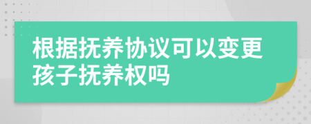 根据抚养协议可以变更孩子抚养权吗