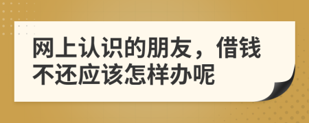 网上认识的朋友，借钱不还应该怎样办呢