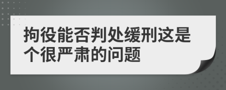 拘役能否判处缓刑这是个很严肃的问题