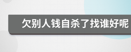 欠别人钱自杀了找谁好呢