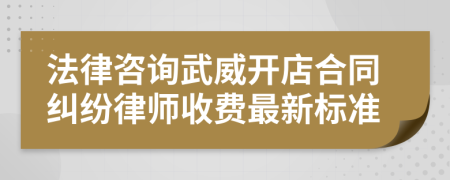 法律咨询武威开店合同纠纷律师收费最新标准