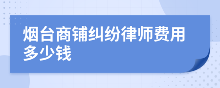 烟台商铺纠纷律师费用多少钱