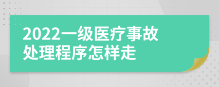 2022一级医疗事故处理程序怎样走