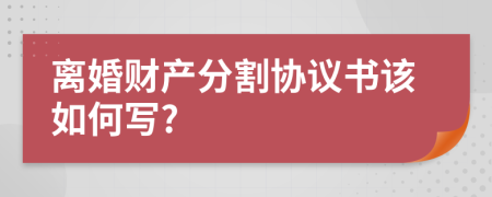 离婚财产分割协议书该如何写?