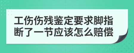 工伤伤残鉴定要求脚指断了一节应该怎么赔偿