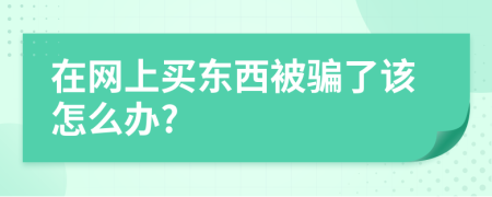 在网上买东西被骗了该怎么办?