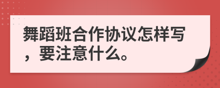 舞蹈班合作协议怎样写，要注意什么。