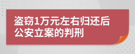 盗窃1万元左右归还后公安立案的判刑