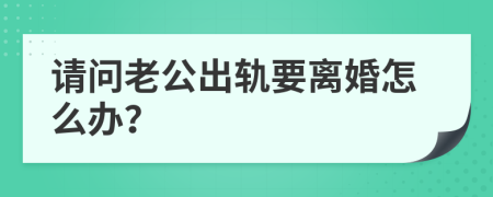 请问老公出轨要离婚怎么办？