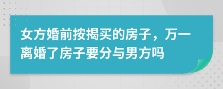 女方婚前按揭买的房子，万一离婚了房子要分与男方吗