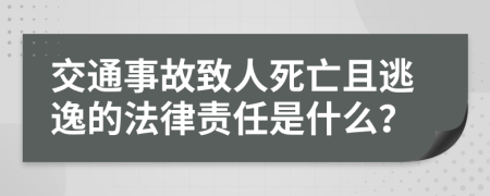 交通事故致人死亡且逃逸的法律责任是什么？