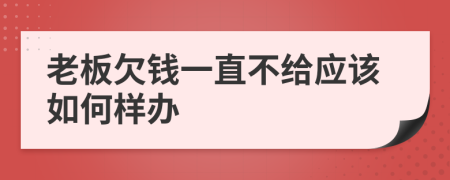 老板欠钱一直不给应该如何样办