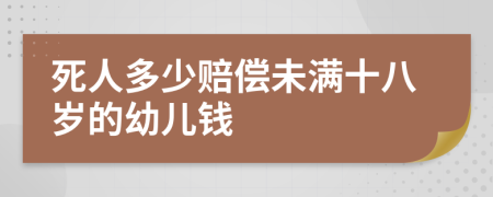 死人多少赔偿未满十八岁的幼儿钱