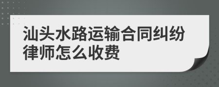 汕头水路运输合同纠纷律师怎么收费