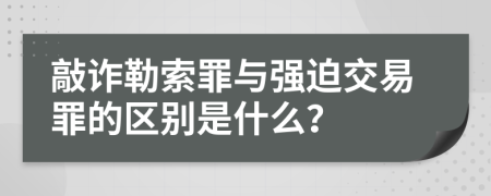 敲诈勒索罪与强迫交易罪的区别是什么？