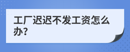 工厂迟迟不发工资怎么办？