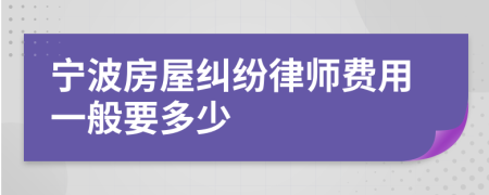 宁波房屋纠纷律师费用一般要多少