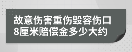 故意伤害重伤毁容伤口8厘米赔偿金多少大约